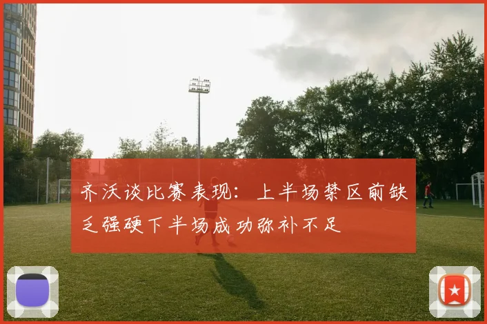 齐沃谈比赛表现：上半场禁区前缺乏强硬下半场成功弥补不足