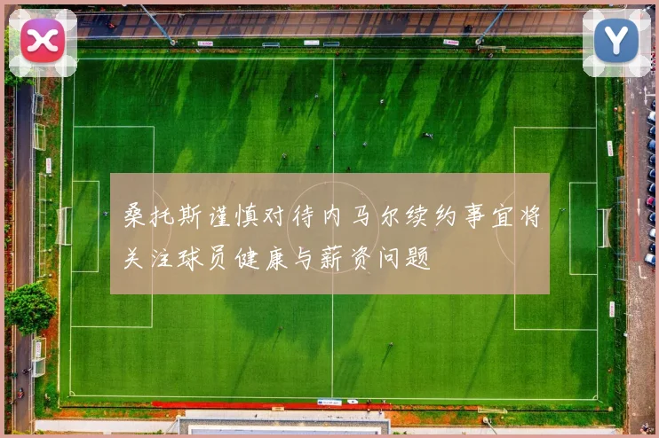 桑托斯谨慎对待内马尔续约事宜将关注球员健康与薪资问题