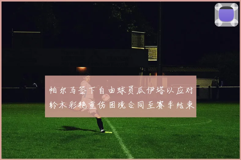 帕尔马签下自由球员瓜伊塔以应对铃木彩艳重伤困境合同至赛季结束