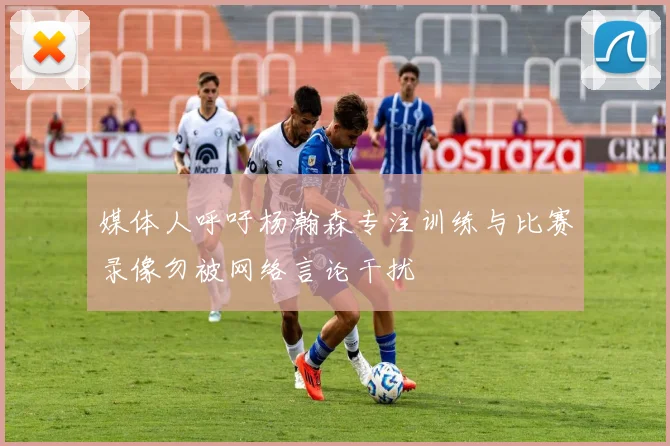 媒体人呼吁杨瀚森专注训练与比赛录像勿被网络言论干扰