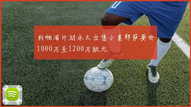 利物浦计划永久出售小基耶萨要价1000万至1200万欧元