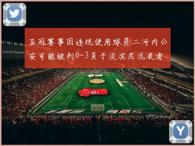 亚冠赛事因违规使用球员二河内公安可能被判0-3负于淡滨尼流浪者