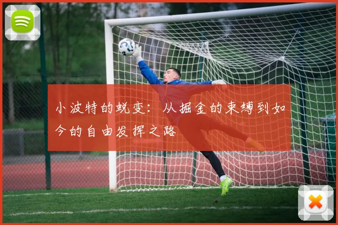 小波特的蜕变：从掘金的束缚到如今的自由发挥之路