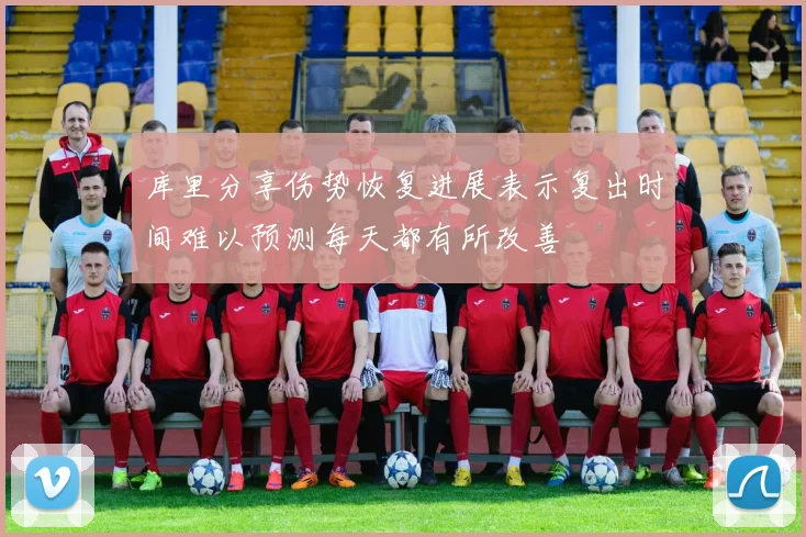 库里分享伤势恢复进展表示复出时间难以预测每天都有所改善
