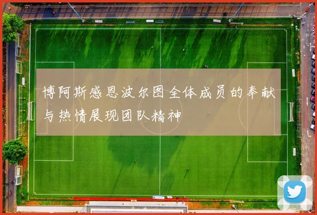 博阿斯感恩波尔图全体成员的奉献与热情展现团队精神