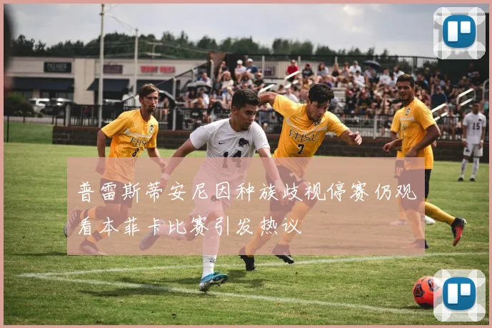普雷斯蒂安尼因种族歧视停赛仍观看本菲卡比赛引发热议