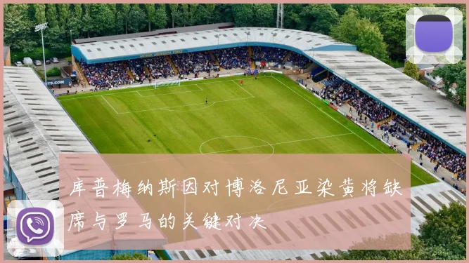 库普梅纳斯因对博洛尼亚染黄将缺席与罗马的关键对决