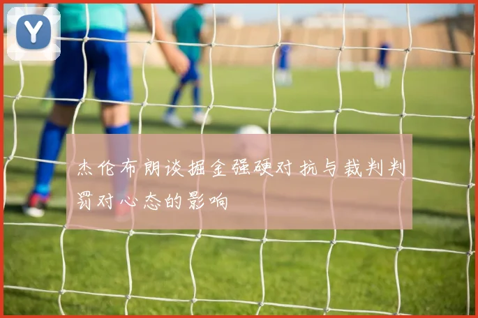 杰伦布朗谈掘金强硬对抗与裁判判罚对心态的影响