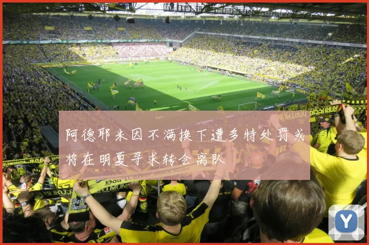 阿德耶米因不满换下遭多特处罚或将在明夏寻求转会离队