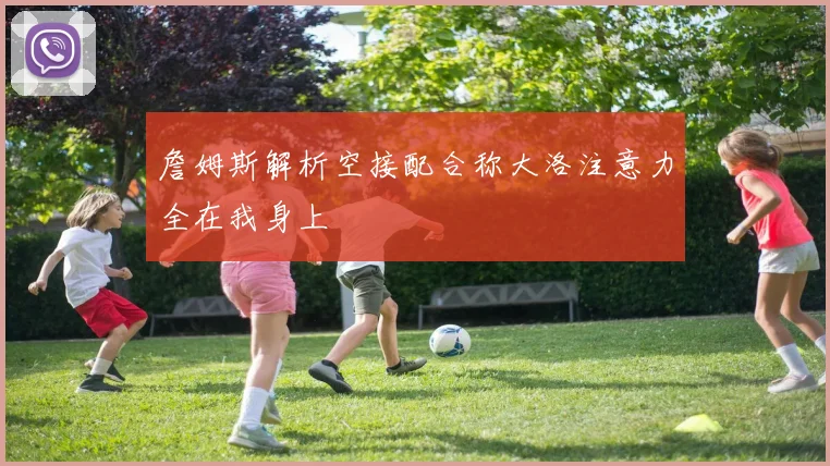 詹姆斯解析空接配合称大洛注意力全在我身上