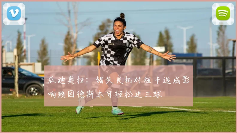 瓜迪奥拉：错失良机对纽卡造成影响赖因德斯本可轻松进三球