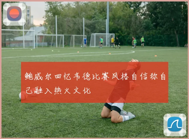 鲍威尔回忆韦德比赛风格自信称自己融入热火文化